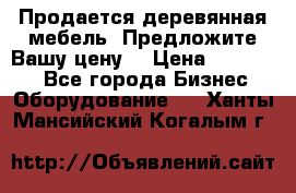 Продается деревянная мебель. Предложите Вашу цену! › Цена ­ 150 000 - Все города Бизнес » Оборудование   . Ханты-Мансийский,Когалым г.